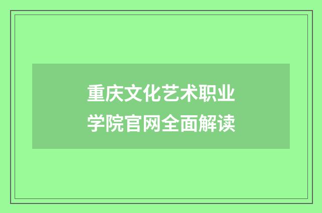重庆文化艺术职业学院官网全面解读