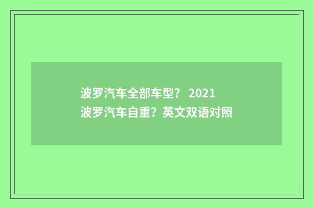 波罗汽车全部车型？ 2021波罗汽车自重？英文双语对照