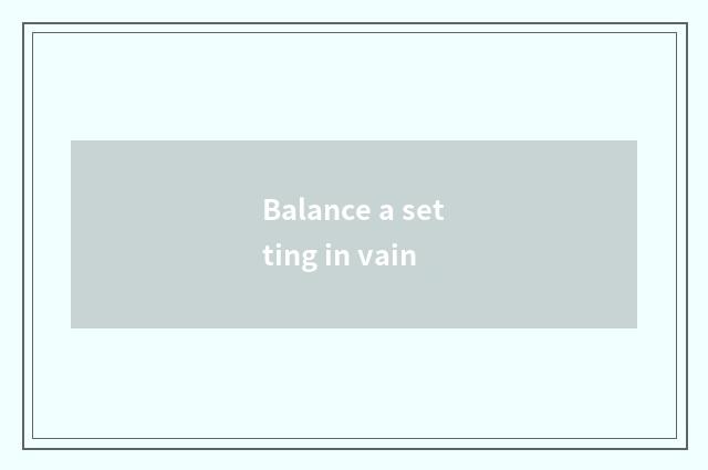 Balance a setting in vain