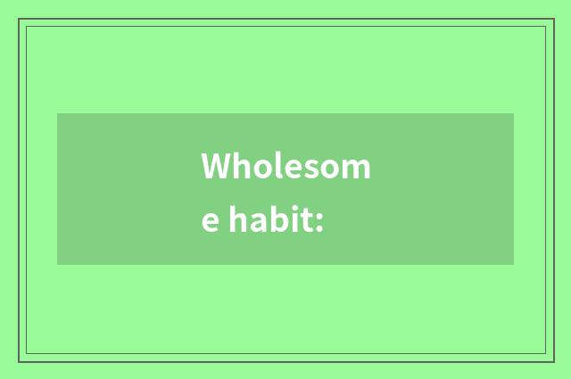 Wholesome habit: