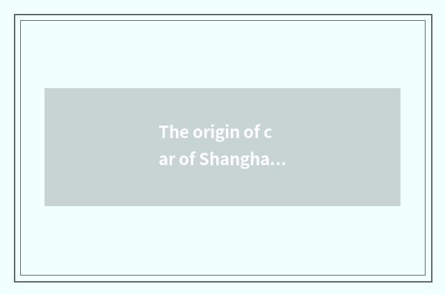 The origin of car of Shanghai China general