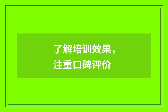 了解培训效果，注重口碑评价