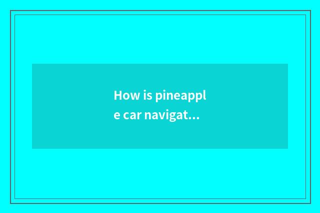 How is pineapple car navigation installed?