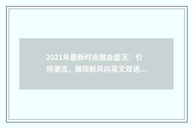 2021年最新时尚展会盛况：引领潮流，展现新风向英文双语对照