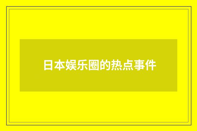 日本娱乐圈的热点事件