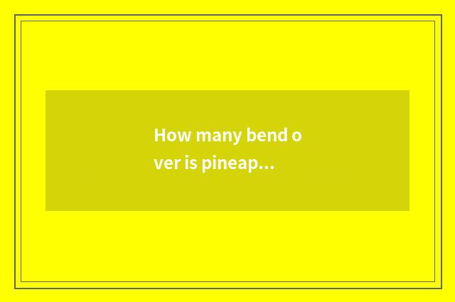 How many bend over is pineapple car storage battery?