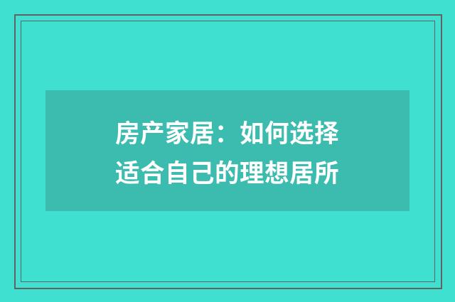 房产家居：如何选择适合自己的理想居所