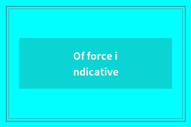 Of force indicative