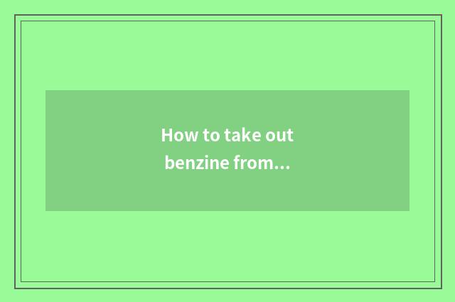 How to take out benzine from pineapple car?