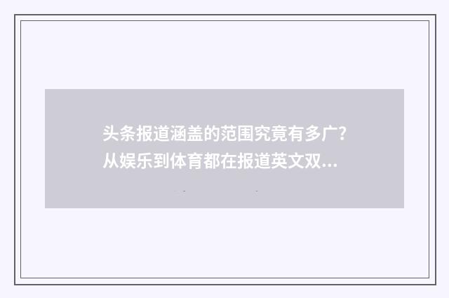 头条报道涵盖的范围究竟有多广？从娱乐到体育都在报道英文双语对照
