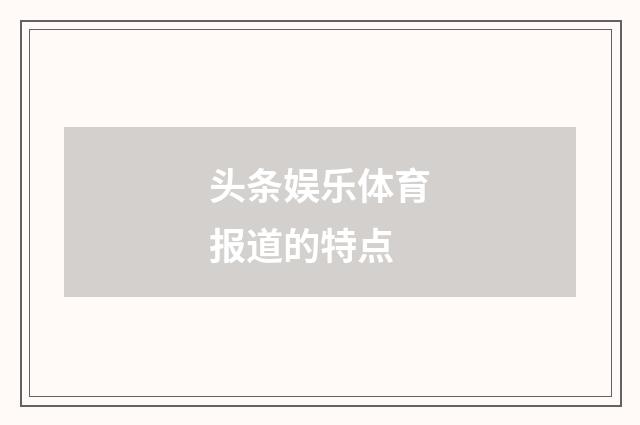 头条娱乐体育报道的特点