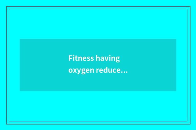 Fitness having oxygen reduces weight hold