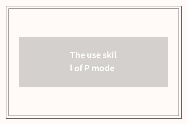 The use skill of P mode