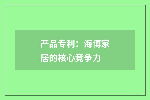 产品专利：海博家居的核心竞争力