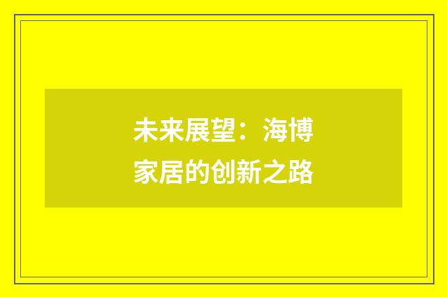 未来展望：海博家居的创新之路