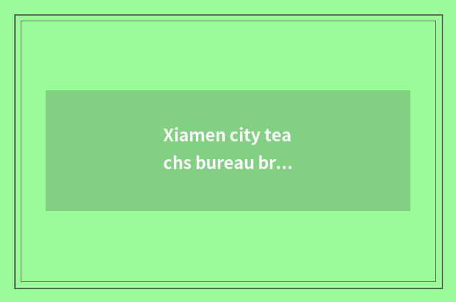Xiamen city teachs bureau brief introduction