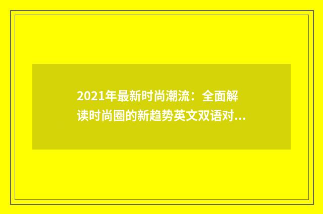2021年最新时尚潮流：全面解读时尚圈的新趋势英文双语对照