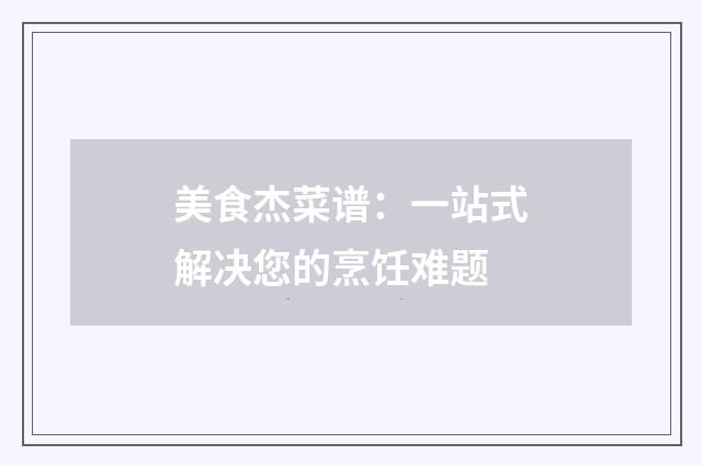 美食杰菜谱：一站式解决您的烹饪难题