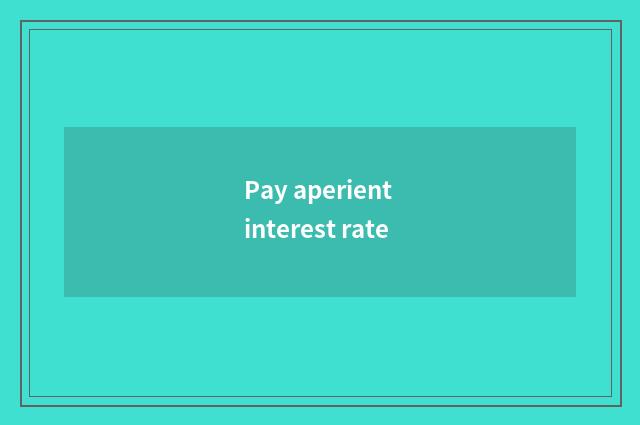 Pay aperient interest rate