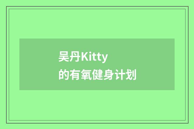 吴丹Kitty的有氧健身计划