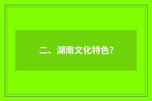 二、湖南文化特色？