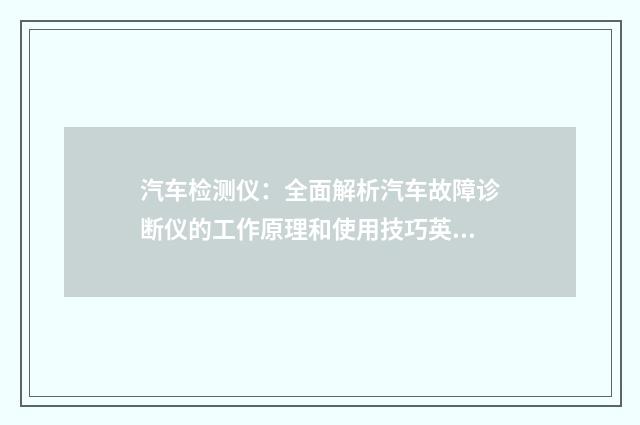 汽车检测仪：全面解析汽车故障诊断仪的工作原理和使用技巧英文双语对照
