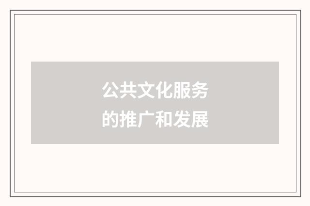 公共文化服务的推广和发展