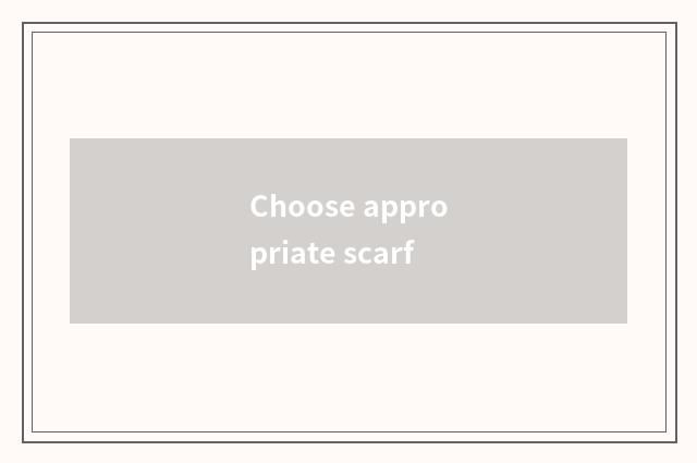 Choose appropriate scarf