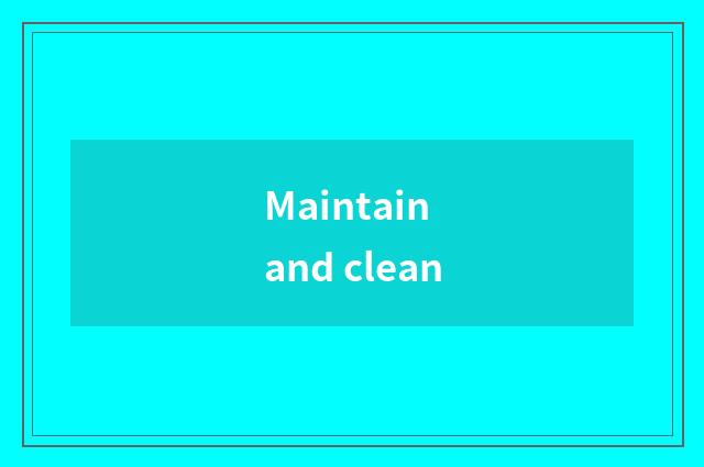 Maintain and clean