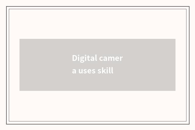 Digital camera uses skill