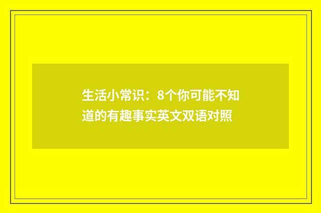 生活小常识：8个你可能不知道的有趣事实英文双语对照