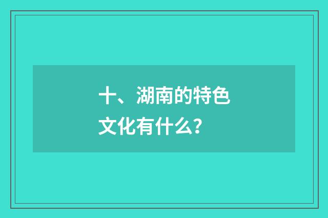十、湖南的特色文化有什么?