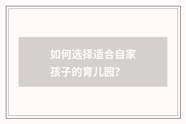 如何选择适合自家孩子的育儿园？