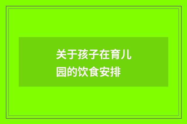 关于孩子在育儿园的饮食安排