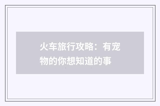 火车旅行攻略：有宠物的你想知道的事