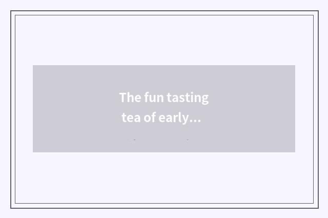 The fun tasting tea of early tea