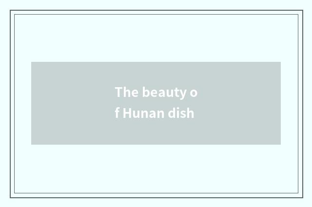 The beauty of Hunan dish