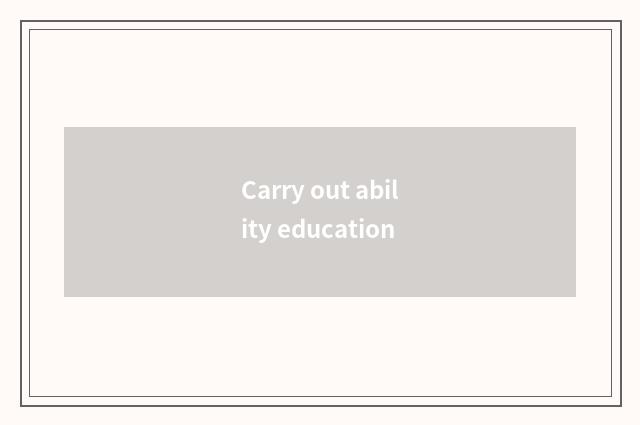Carry out ability education