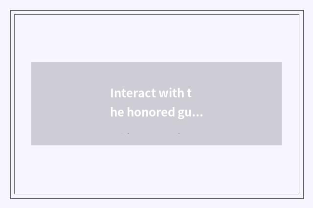 Interact with the honored guest