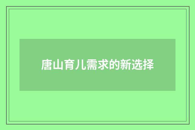 唐山育儿需求的新选择