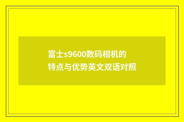 富士s9600数码相机的特点与优势英文双语对照