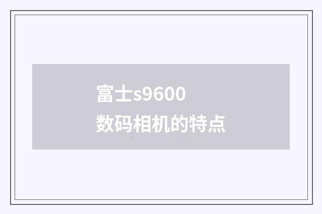富士s9600数码相机的特点