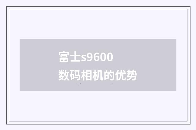 富士s9600数码相机的优势