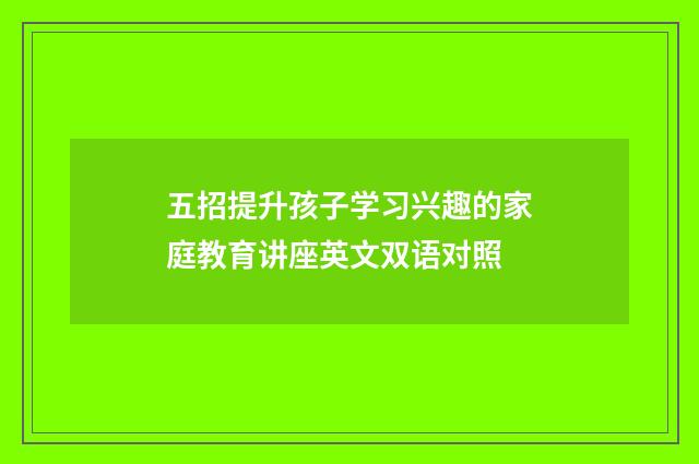 五招提升孩子学习兴趣的家庭教育讲座英文双语对照