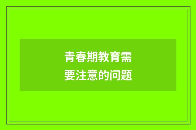 青春期教育需要注意的问题