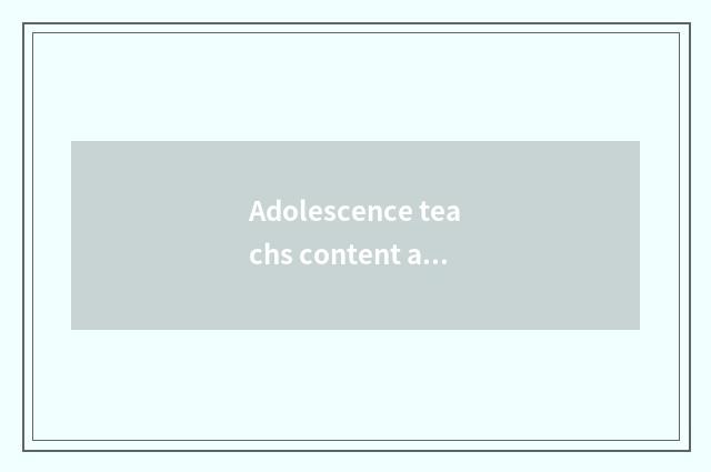 Adolescence teachs content and method