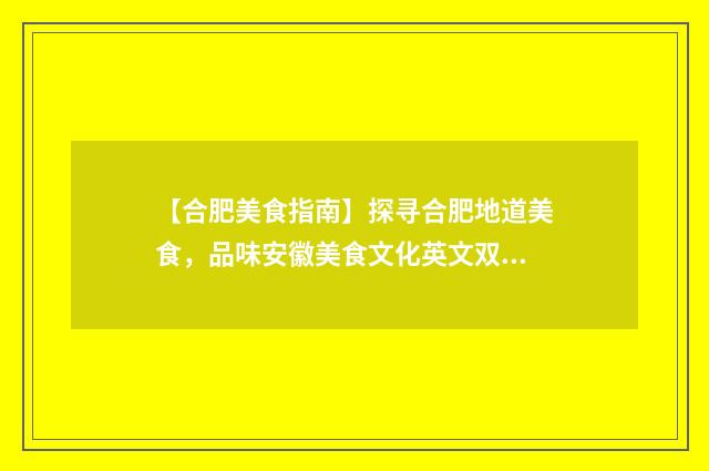 【合肥美食指南】探寻合肥地道美食，品味安徽美食文化英文双语对照