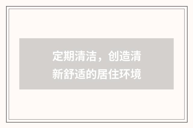定期清洁，创造清新舒适的居住环境