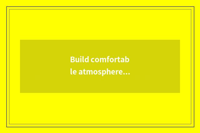 Build comfortable atmosphere, promotion lives to feel happily