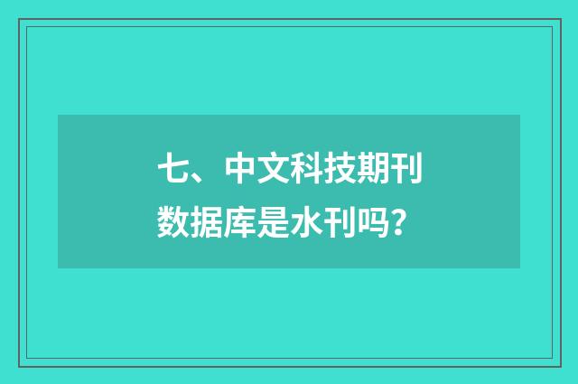七、中文科技期刊数据库是水刊吗?